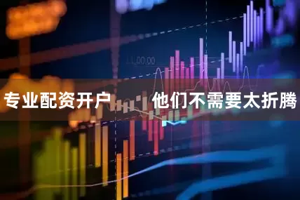 专业配资开户        他们不需要太折腾
