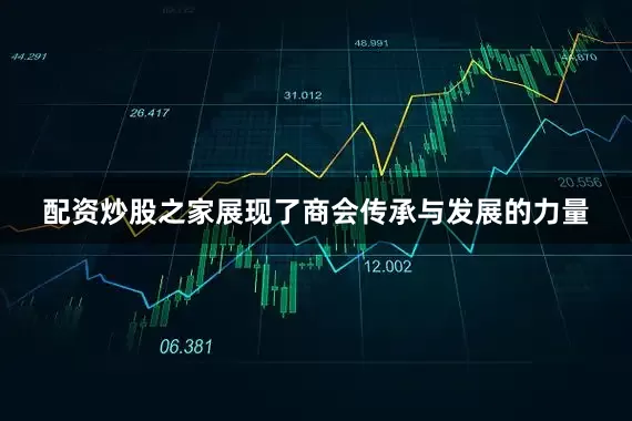 配资炒股之家展现了商会传承与发展的力量