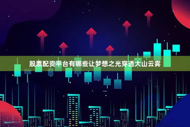 股票配资平台有哪些让梦想之光穿透大山云雾