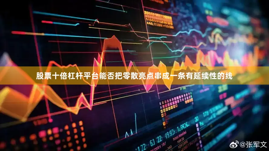 股票十倍杠杆平台能否把零散亮点串成一条有延续性的线
