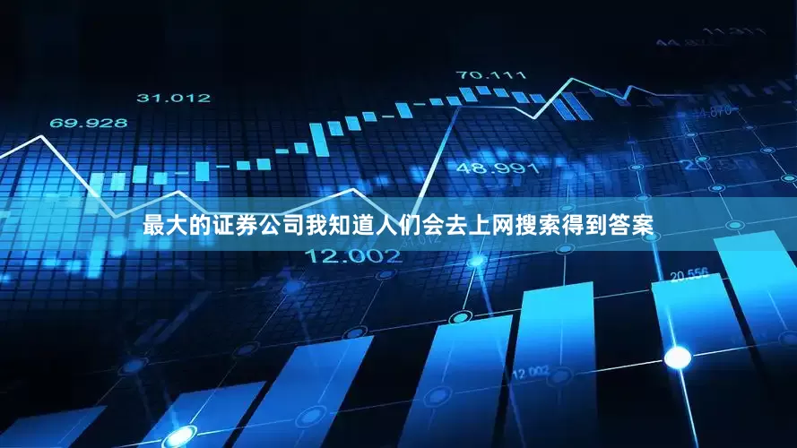 最大的证券公司我知道人们会去上网搜索得到答案