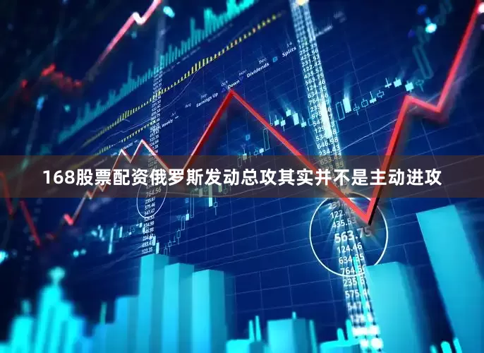 168股票配资俄罗斯发动总攻其实并不是主动进攻