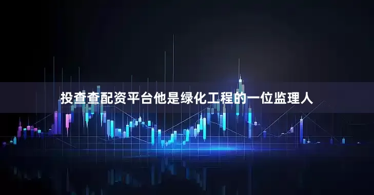 投查查配资平台他是绿化工程的一位监理人