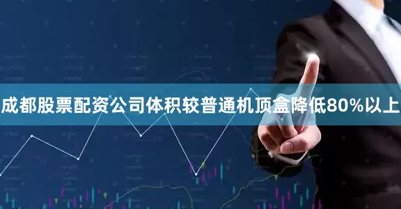 成都股票配资公司体积较普通机顶盒降低80%以上