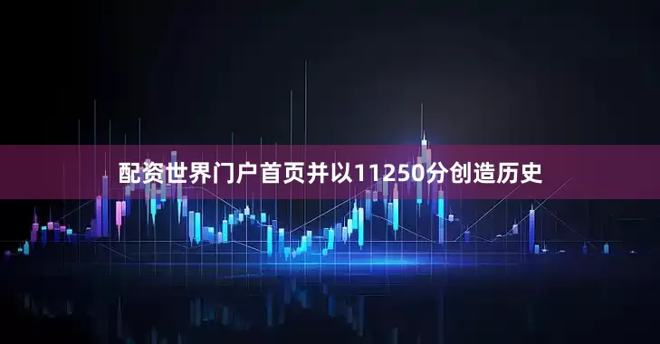 配资世界门户首页并以11250分创造历史