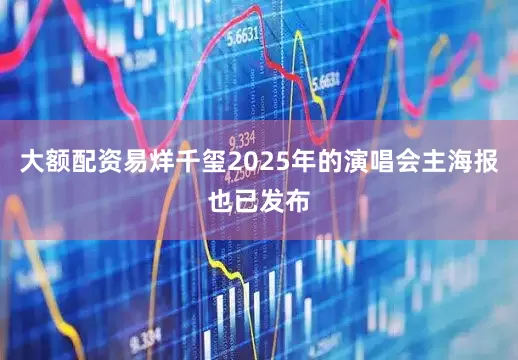 大额配资易烊千玺2025年的演唱会主海报也已发布