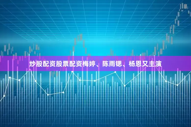 炒股配资股票配资梅婷、陈雨锶、杨恩又主演