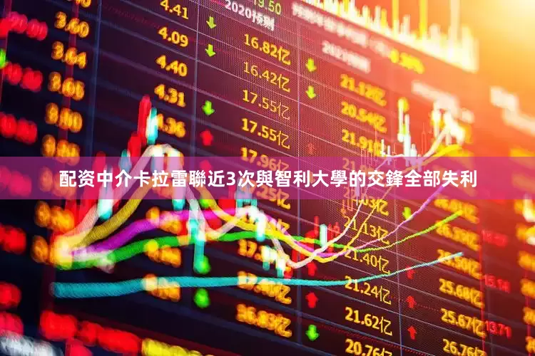 配资中介卡拉雷聯近3次與智利大學的交鋒全部失利