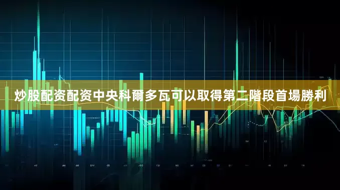 炒股配资配资中央科爾多瓦可以取得第二階段首場勝利