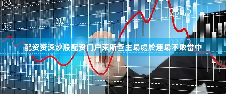 配资资深炒股配资门户萊斯查主場處於連場不敗當中
