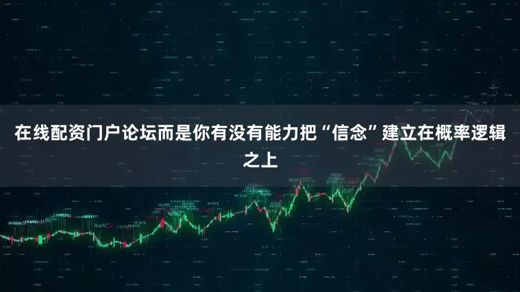 在线配资门户论坛而是你有没有能力把“信念”建立在概率逻辑之上