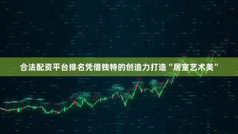 合法配资平台排名凭借独特的创造力打造“居室艺术美”