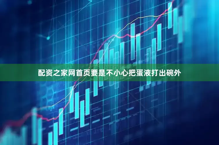 配资之家网首页要是不小心把蛋液打出碗外