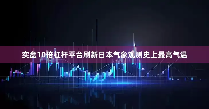 实盘10倍杠杆平台刷新日本气象观测史上最高气温