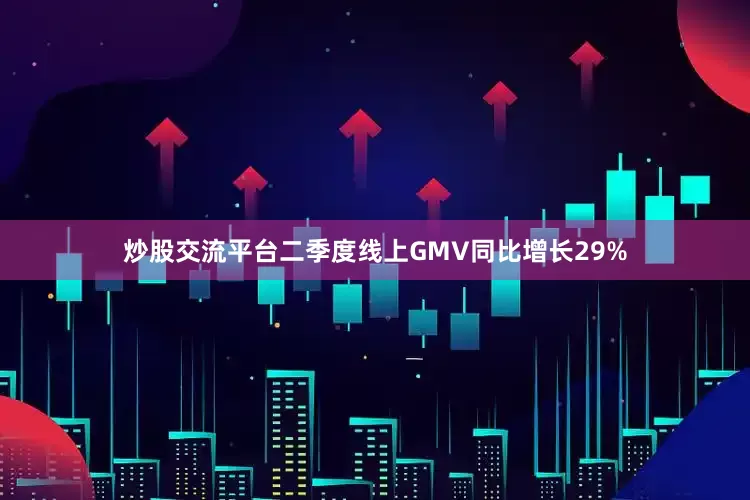 炒股交流平台二季度线上GMV同比增长29%