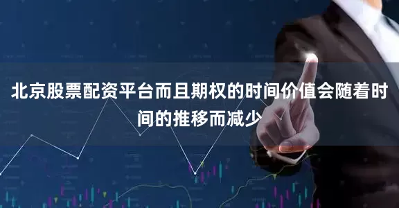 北京股票配资平台而且期权的时间价值会随着时间的推移而减少