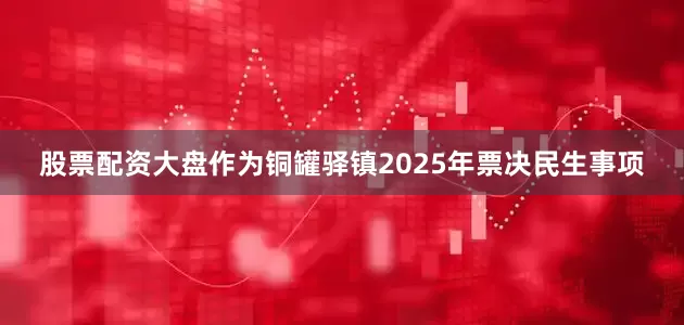股票配资大盘作为铜罐驿镇2025年票决民生事项