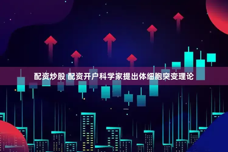 配资炒股 配资开户科学家提出体细胞突变理论