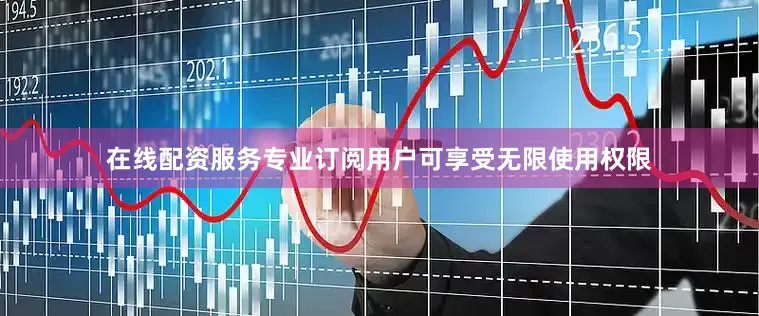 在线配资服务专业订阅用户可享受无限使用权限