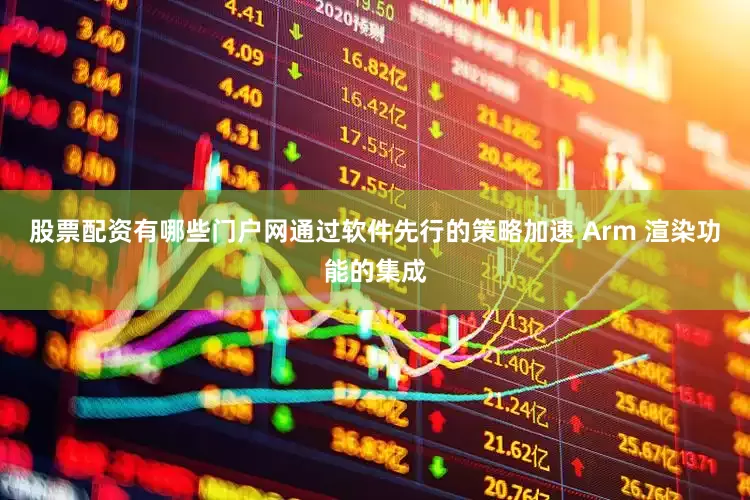 股票配资有哪些门户网通过软件先行的策略加速 Arm 渲染功能的集成