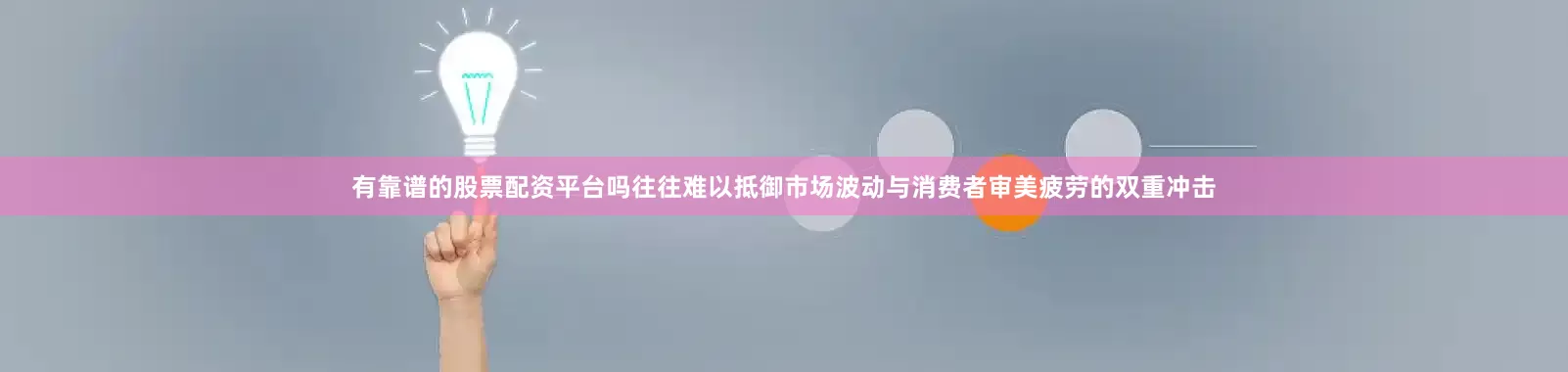 有靠谱的股票配资平台吗往往难以抵御市场波动与消费者审美疲劳的双重冲击