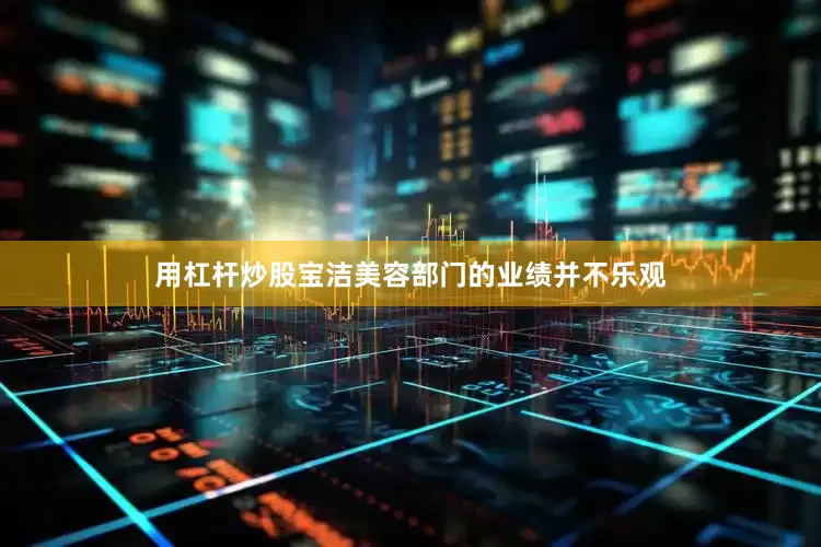 用杠杆炒股宝洁美容部门的业绩并不乐观