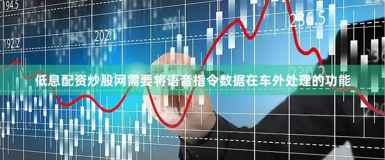低息配资炒股网需要将语音指令数据在车外处理的功能